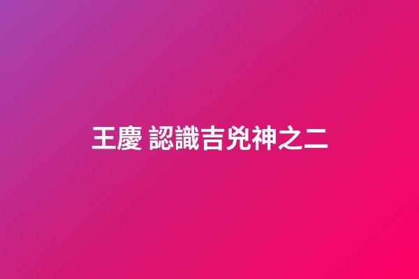王慶 認識吉兇神之二